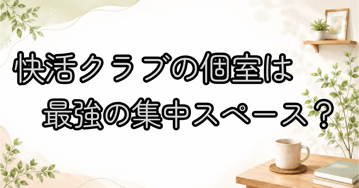 快活クラブの個室は最強の集中スペース？
