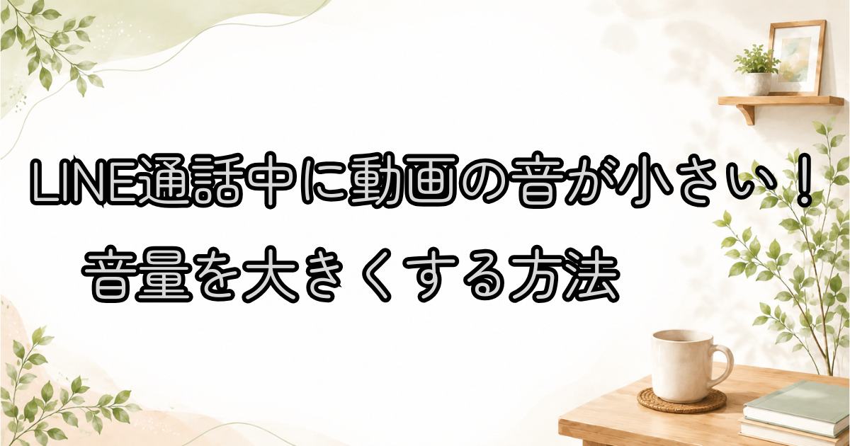 LINE通話中に動画の音が小さい！音量を大きくする方法