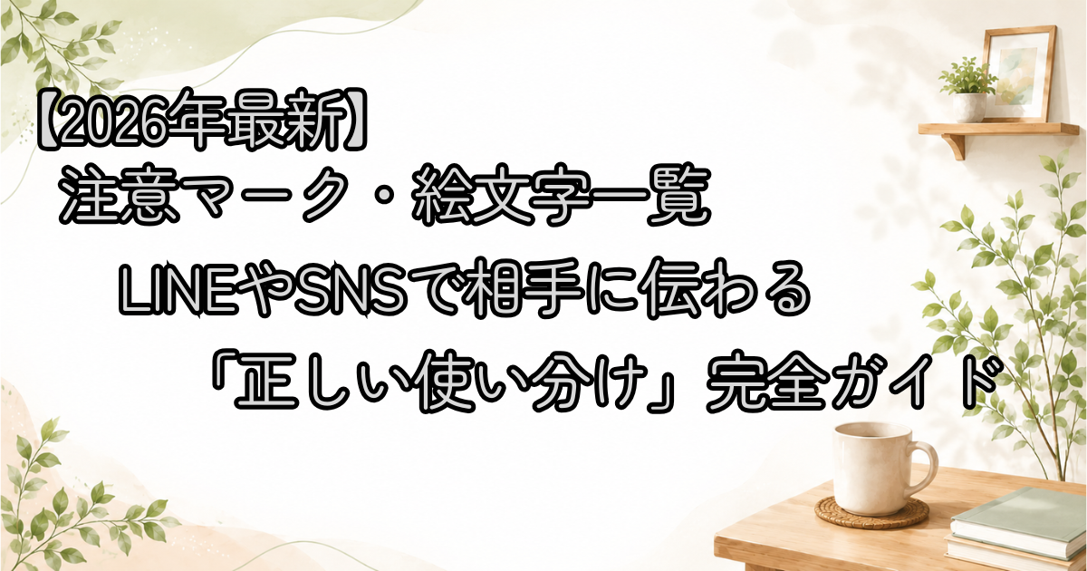 【2026年最新】注意マーク・絵文字一覧｜LINEやSNSで相手に伝わる「正しい使い分け」完全ガイド