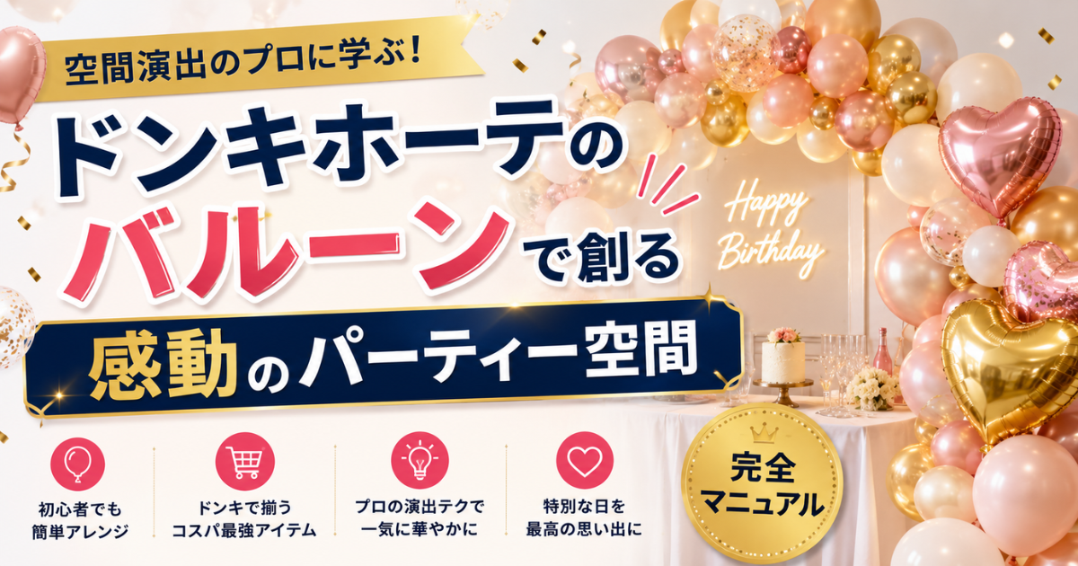 空間演出のプロに学ぶ！ドンキホーテのバルーンで創る「感動のパーティー空間」完全マニュアル
