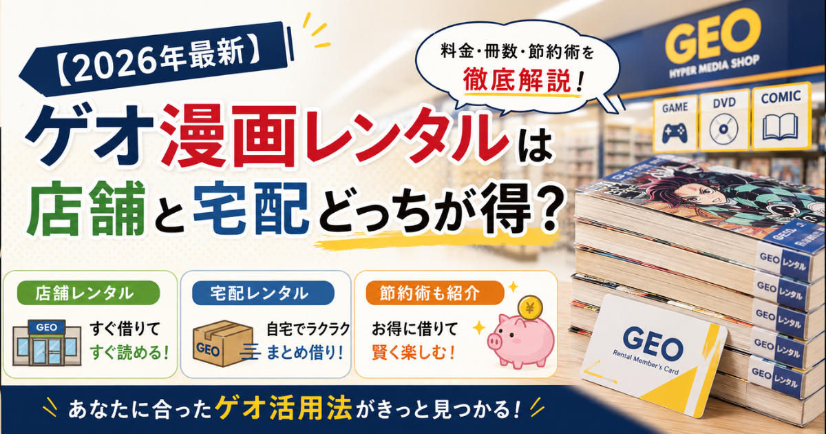 【2026年最新】ゲオ漫画レンタルは店舗と宅配どっちが得？料金・冊数・節約術を徹底解説