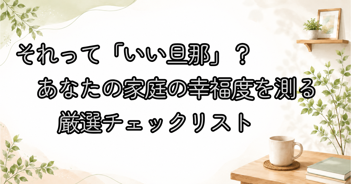 それって「いい旦那」？あなたの家庭の幸福度を測る厳選チェックリスト