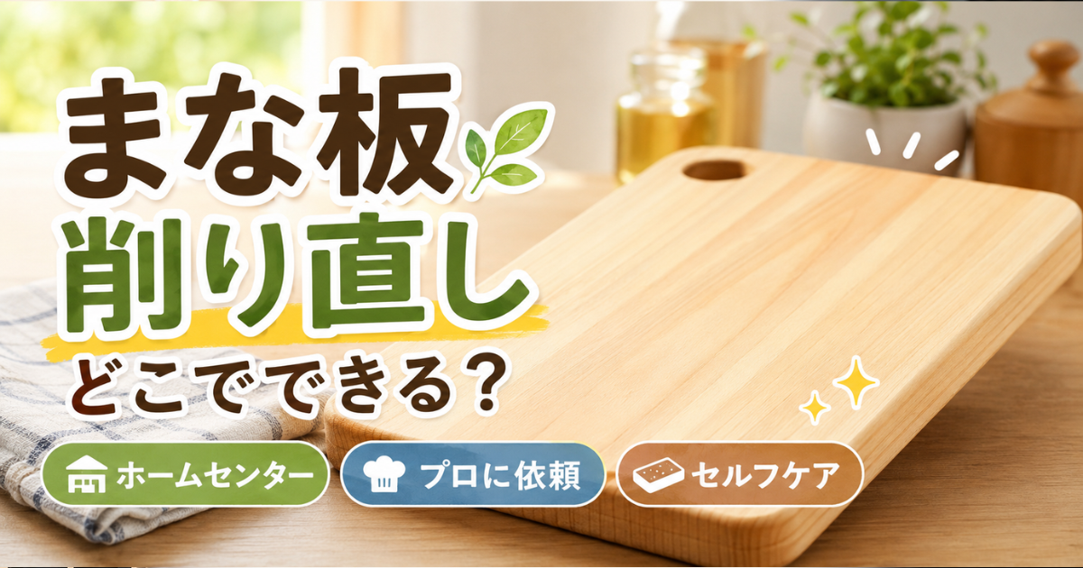 まな板の削り直しはどこでできる？ホームセンター・プロ・セルフケアを徹底比較！