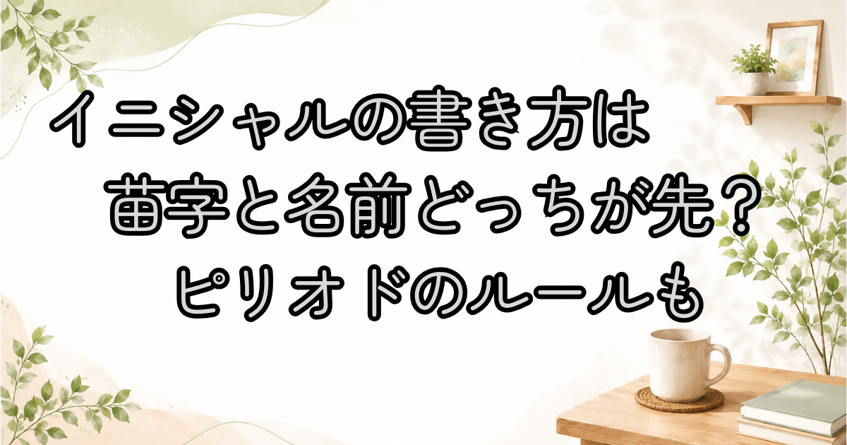 イニシャルの書き方は苗字と名前どっちが先？ピリオドのルールも