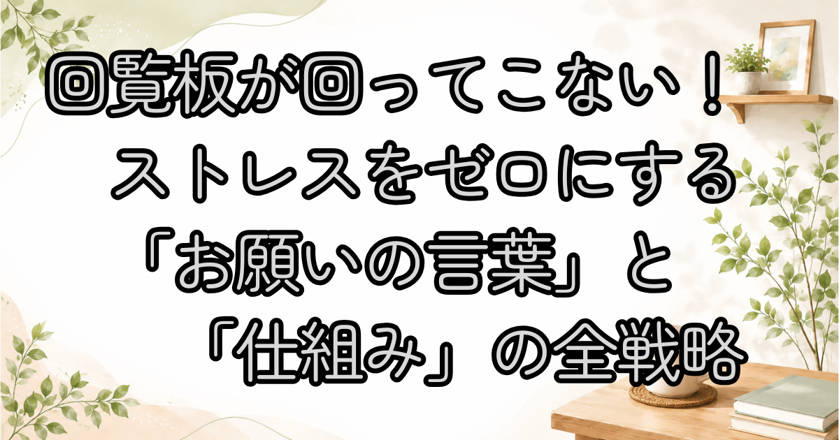 回覧板が回ってこない！ストレスをゼロにする「お願いの言葉」と「仕組み」の全戦略