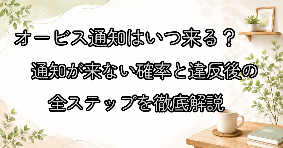 オービス通知はいつ来る？通知が来ない確率と違反後の全ステップを徹底解説