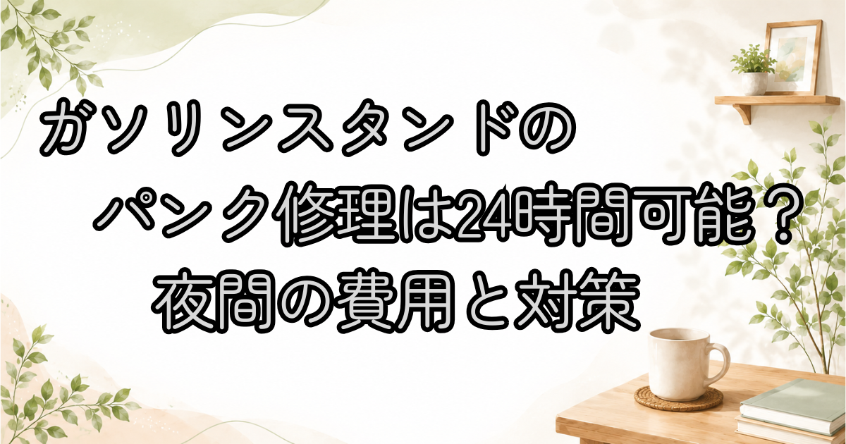 ガソリンスタンドのパンク修理は24時間可能？夜間の費用と対策