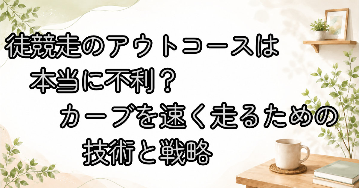 徒競走のアウトコースは本当に不利？カーブを速く走るための技術と戦略
