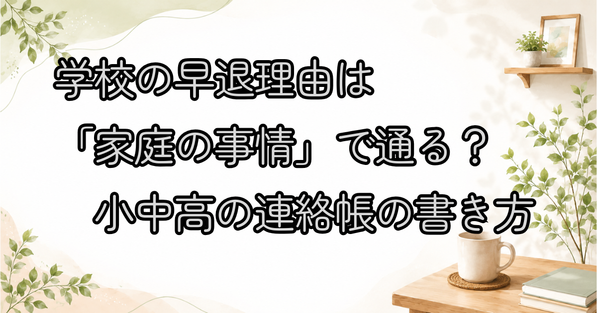 学校の早退理由は「家庭の事情」で通る？小中高の連絡帳の書き方