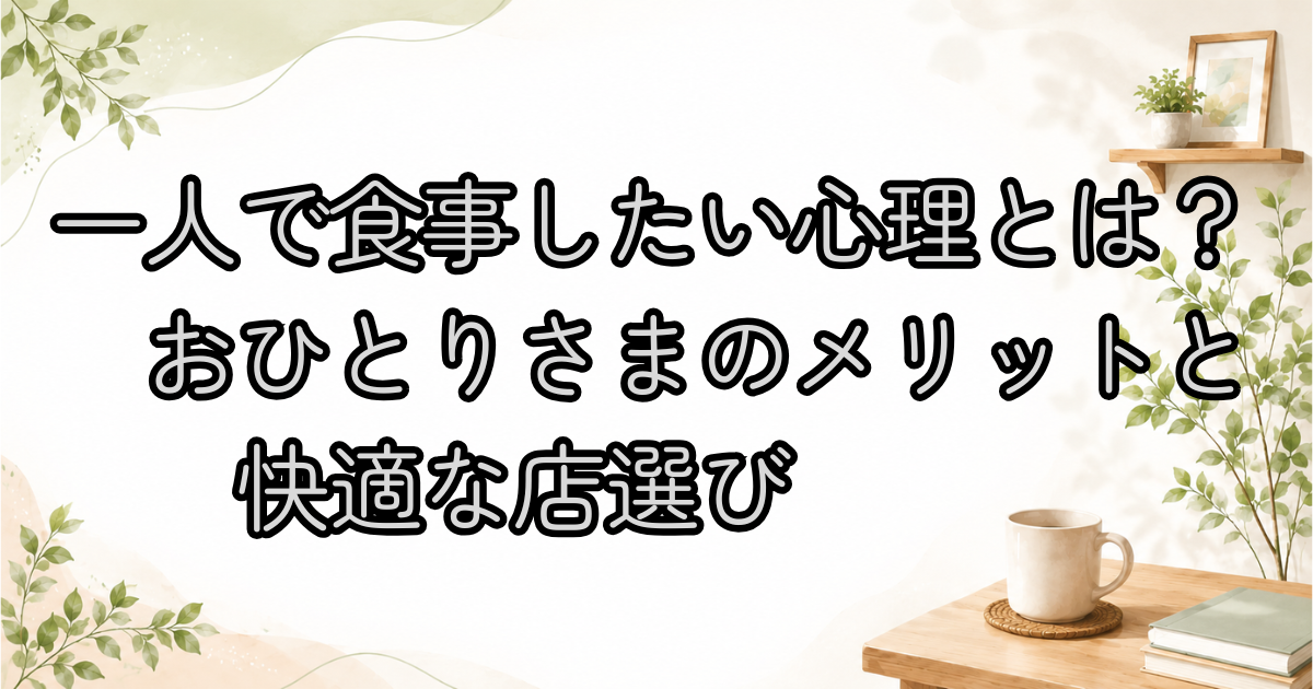 一人で食事したい心理とは？おひとりさまのメリットと快適な店選び