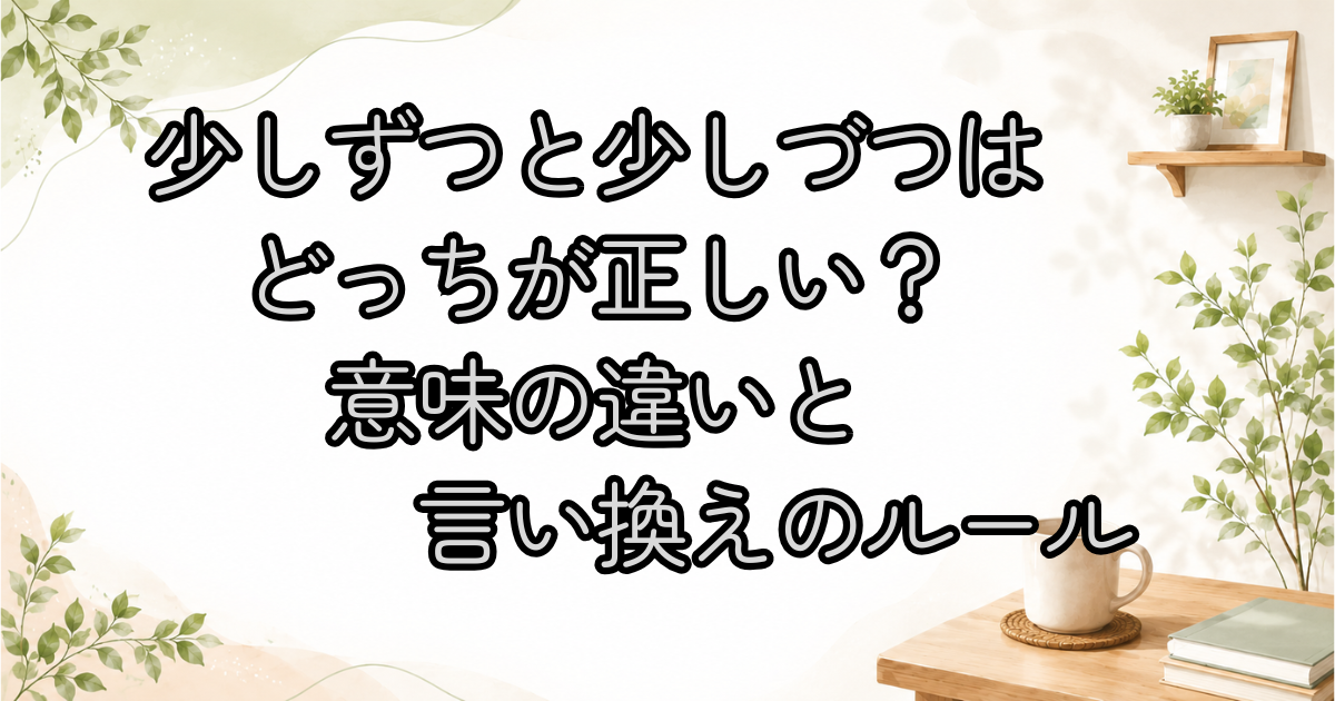 少しずつと少しづつはどっちが正しい？意味の違いと言い換えのルール