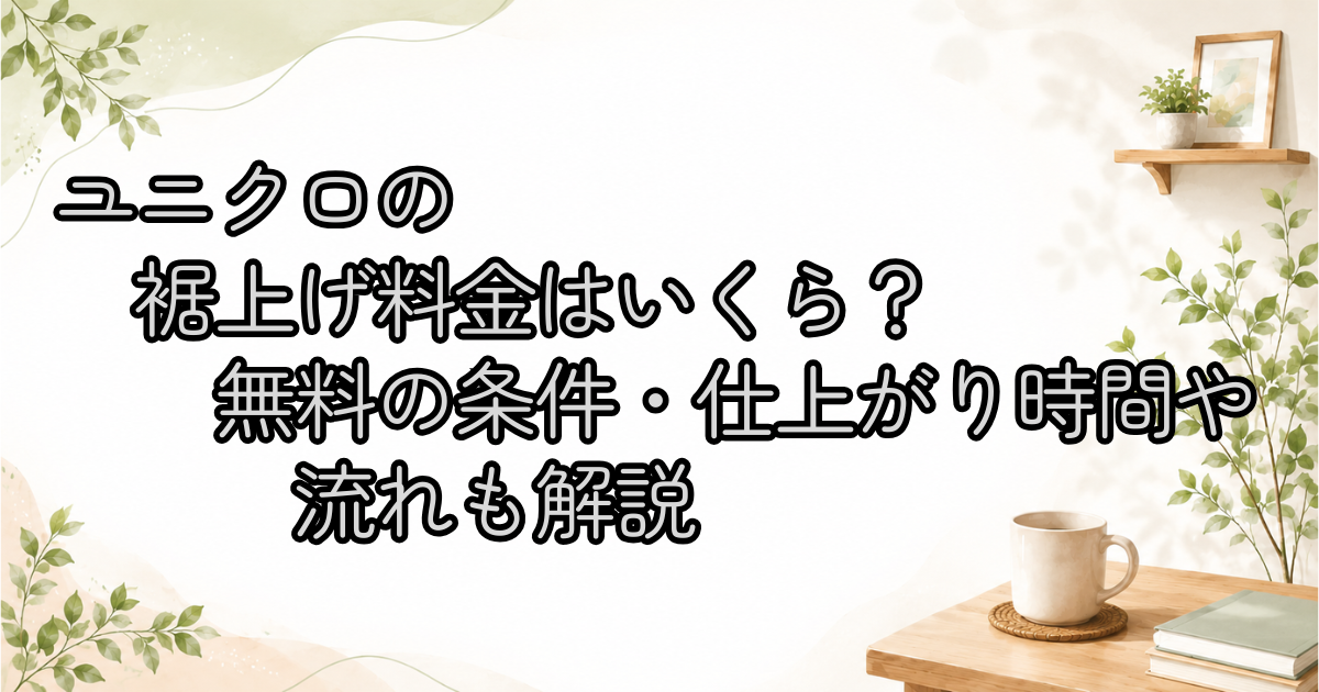 ユニクロの裾上げ料金はいくら？無料の条件・仕上がり時間や流れも解説