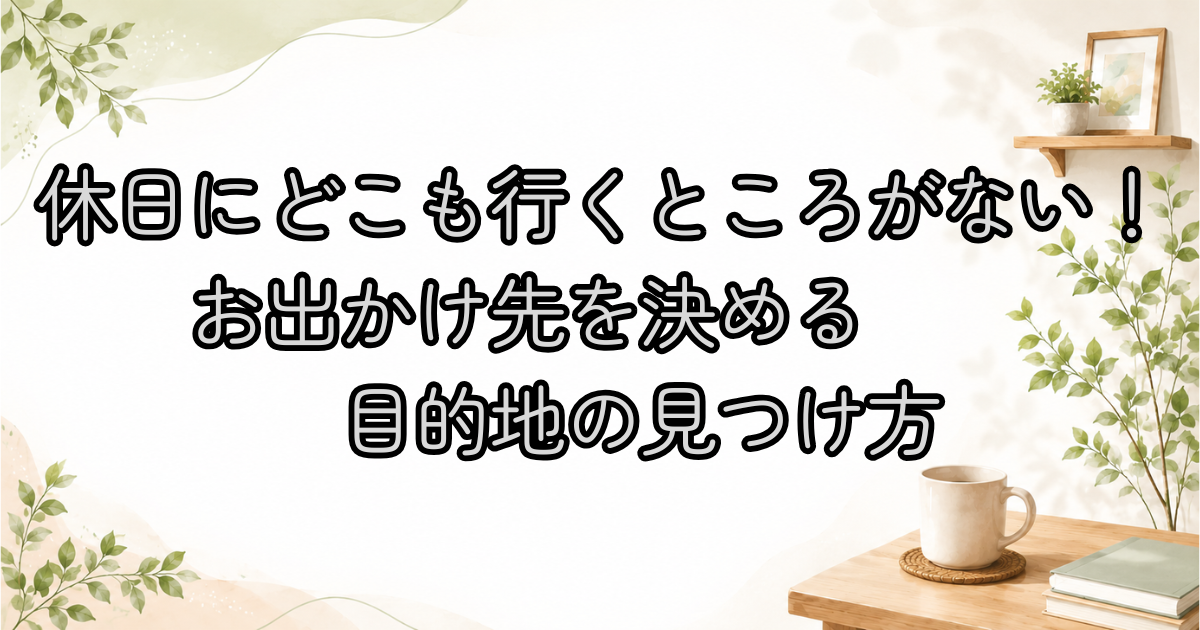 休日にどこも行くところがない！お出かけ先を決める目的地の見つけ方