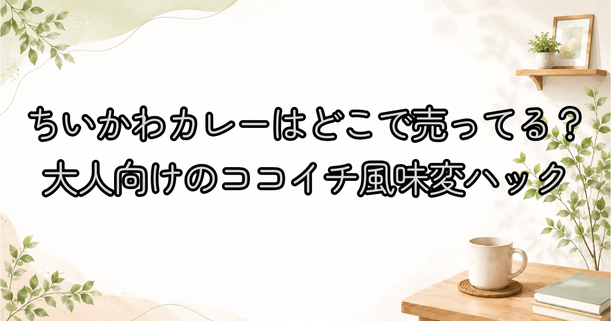 ちいかわカレーはどこで売ってる？大人向けのココイチ風味変ハック