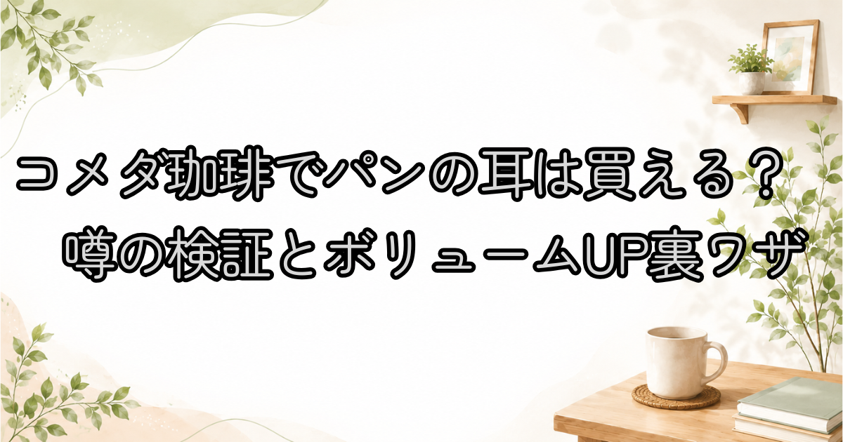 コメダ珈琲でパンの耳は買える？噂の検証とボリュームUP裏ワザ
